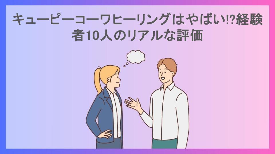 キューピーコーワヒーリングはやばい!?経験者10人のリアルな評価